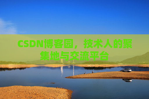 CSDN博客园,技术人的聚集地与交流平台 CSDN博客园,技术人的聚集地与交流平台